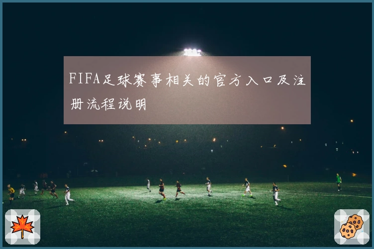 FIFA足球赛事相关的官方入口及注册流程说明