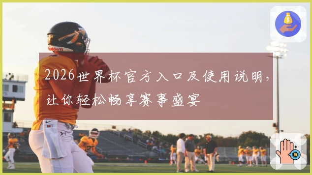 2026世界杯官方入口及使用说明，让你轻松畅享赛事盛宴