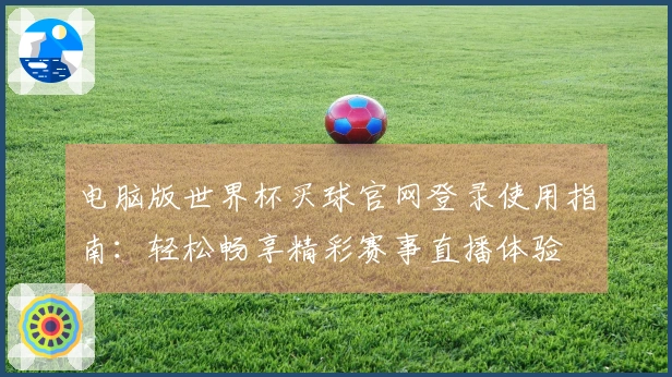电脑版世界杯买球官网登录使用指南：轻松畅享精彩赛事直播体验