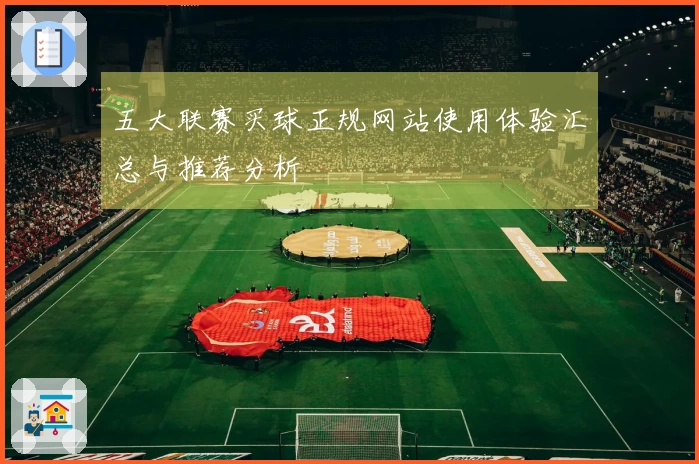 五大联赛买球正规网站使用体验汇总与推荐分析