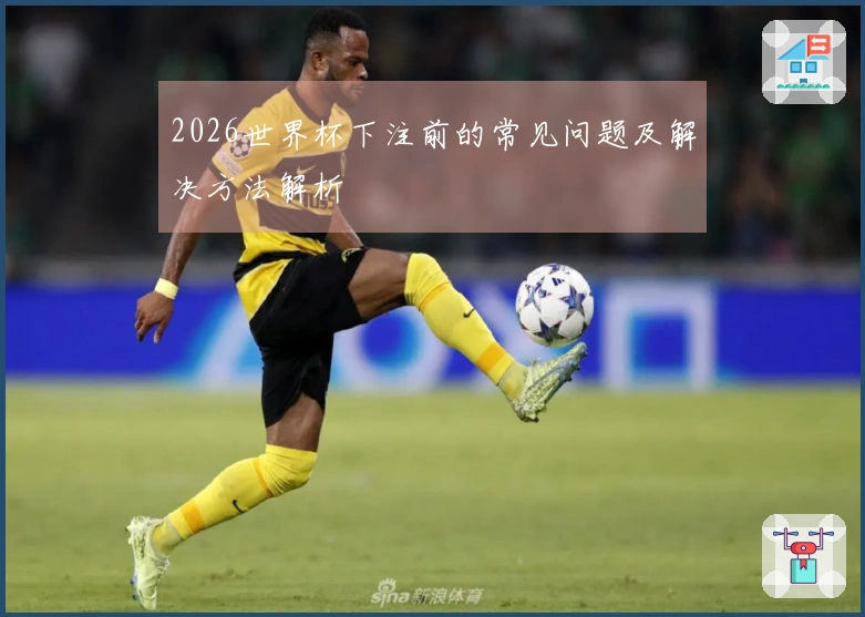 2026世界杯下注前的常见问题及解决方法解析