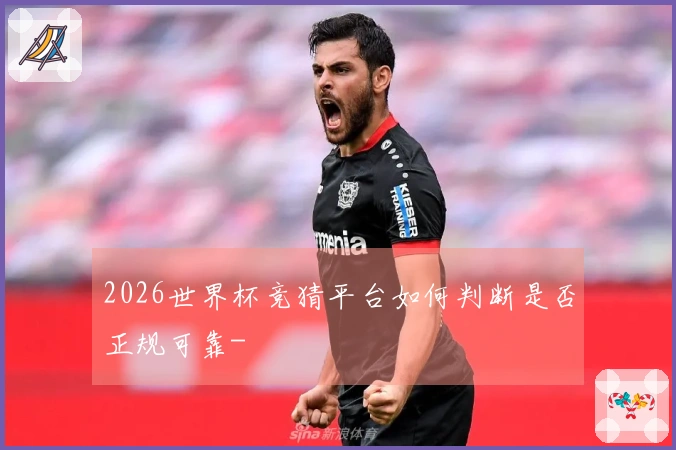 2026世界杯竞猜平台如何判断是否正规可靠-