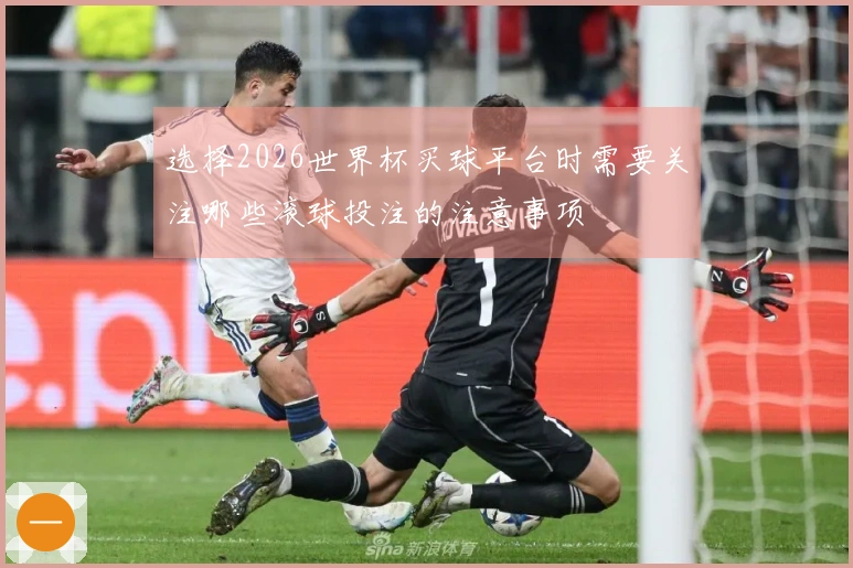 选择2026世界杯买球平台时需要关注哪些滚球投注的注意事项