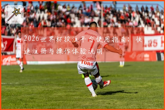 2026世界杯投注平台使用指南：快速注册与操作体验说明