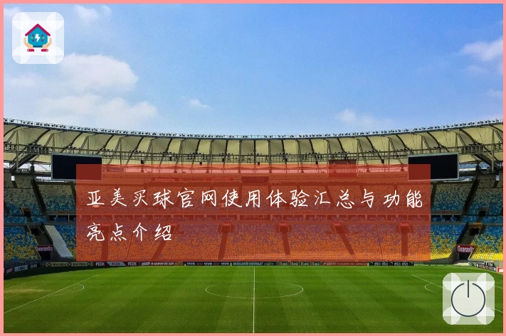 亚美买球官网使用体验汇总与功能亮点介绍