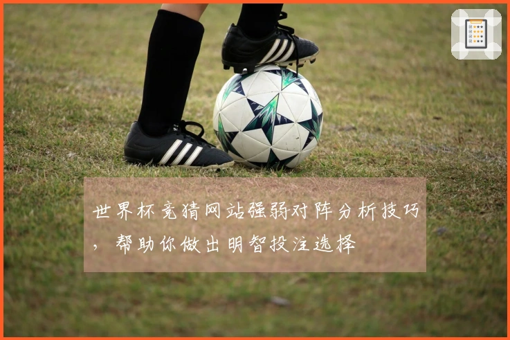 世界杯竞猜网站强弱对阵分析技巧，帮助你做出明智投注选择