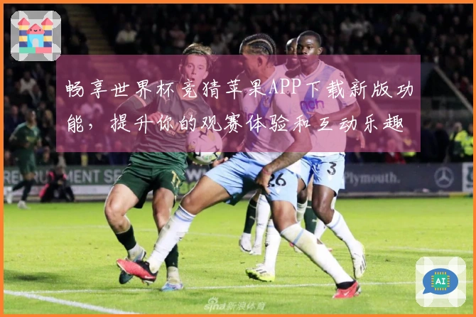 畅享世界杯竞猜苹果APP下载新版功能,提升你的观赛体验和互动乐趣!