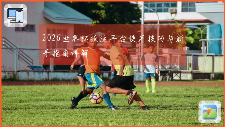 2026世界杯投注平台使用技巧与新手指南详解