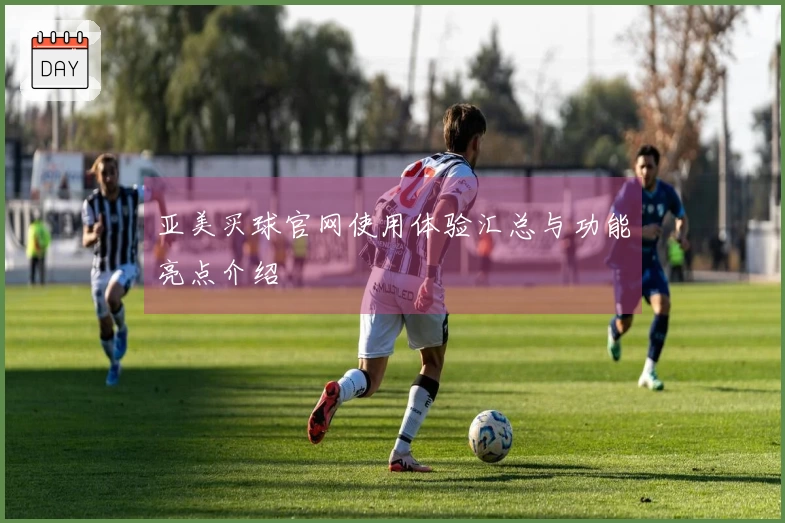 亚美买球官网使用体验汇总与功能亮点介绍
