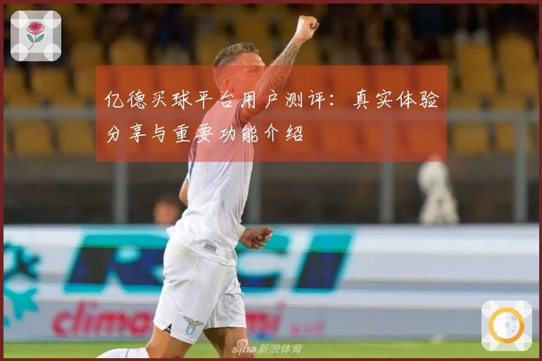 亿德买球平台用户测评：真实体验分享与重要功能介绍