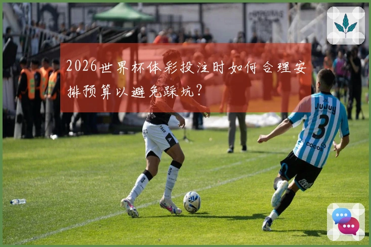 2026世界杯体彩投注时如何合理安排预算以避免踩坑？