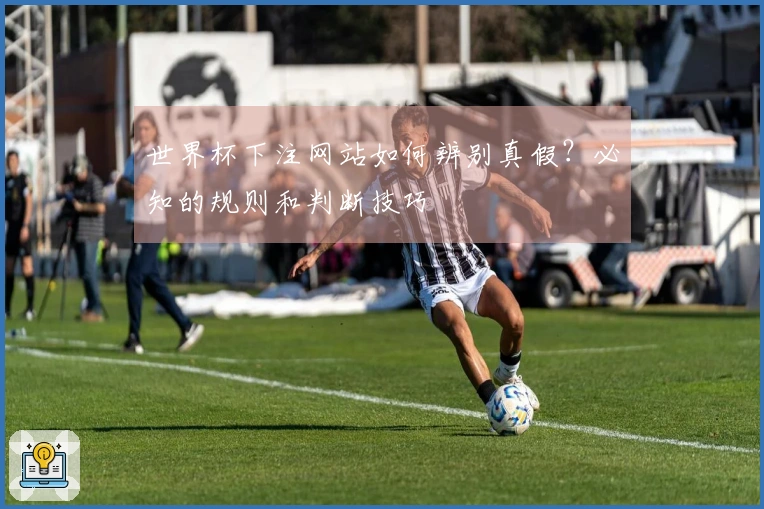 世界杯下注网站如何辨别真假？必知的规则和判断技巧