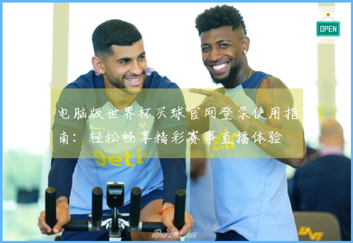 电脑版世界杯买球官网登录使用指南:轻松畅享精彩赛事直播体验